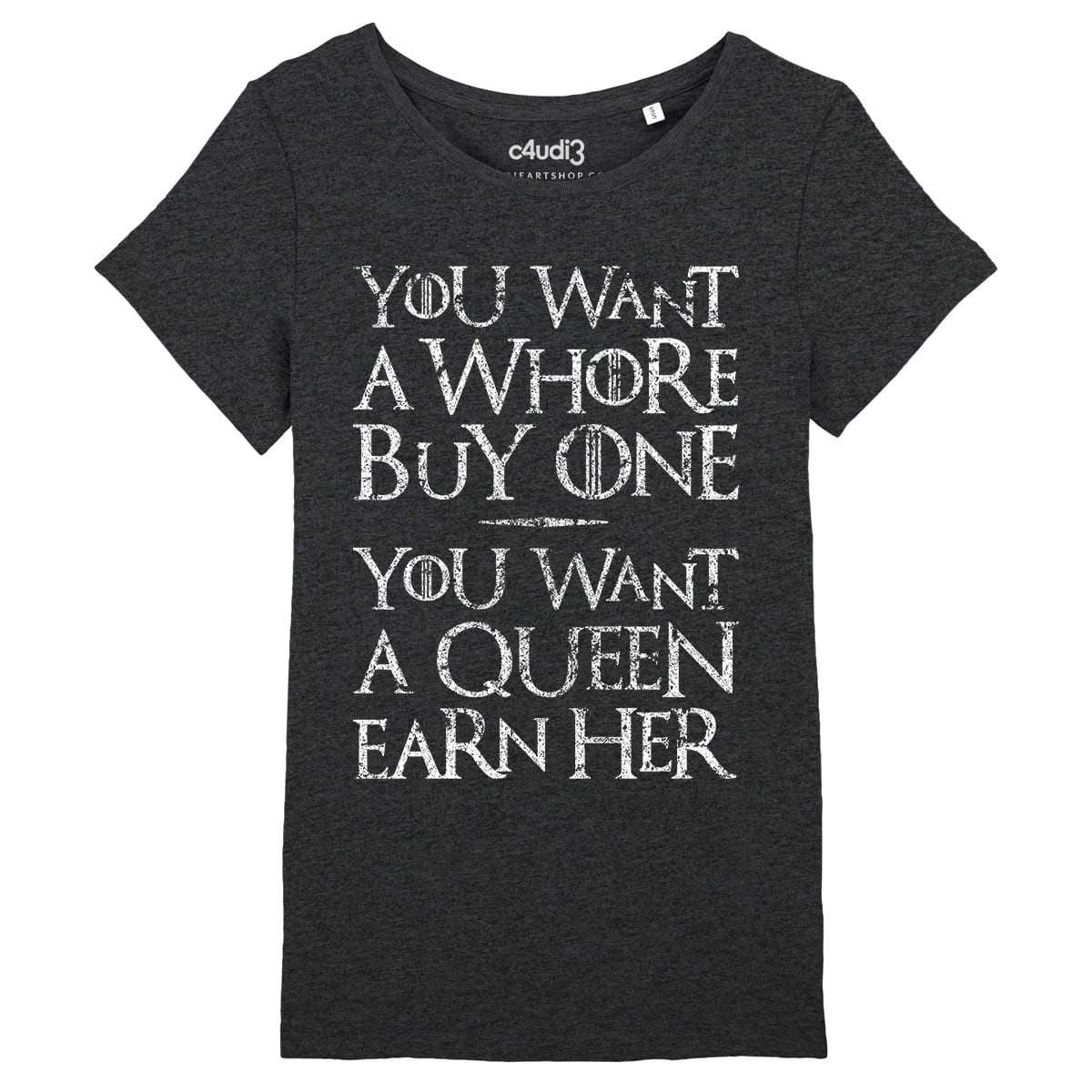 YOU WANT A WHORE, BUY ONE. YOU WANT A QUEEN, EARN HER - Game Of Thrones - T-shirt femme  - Caudie