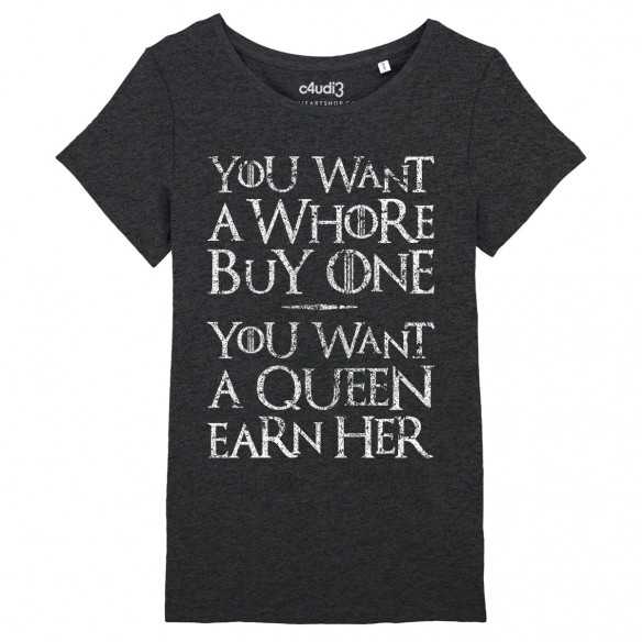 YOU WANT A WHORE, BUY ONE. YOU WANT A QUEEN, EARN HER - Tee-shirt femme - Game Of Thrones - Caudie